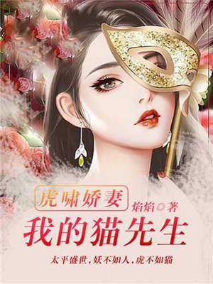 虎啸娇妻 我的猫先生最新章节列表 焰焰 免费在线阅读 御书网