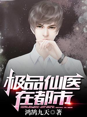 极品仙医在都市最新章节列表 鸿鹄九天 免费在线阅读 御书网